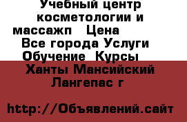 Учебный центр косметологии и массажп › Цена ­ 7 000 - Все города Услуги » Обучение. Курсы   . Ханты-Мансийский,Лангепас г.